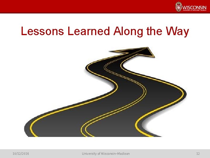 Lessons Learned Along the Way 10/12/2016 University of Wisconsin–Madison 12 