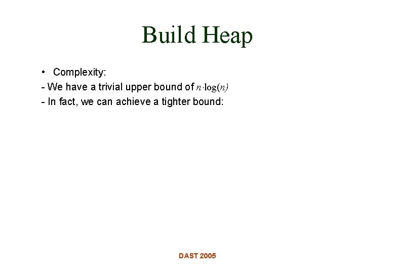 Build Heap • Complexity: - We have a trivial upper bound of n log(n) Build Heap • Complexity: - We have a trivial upper bound of n log(n)
