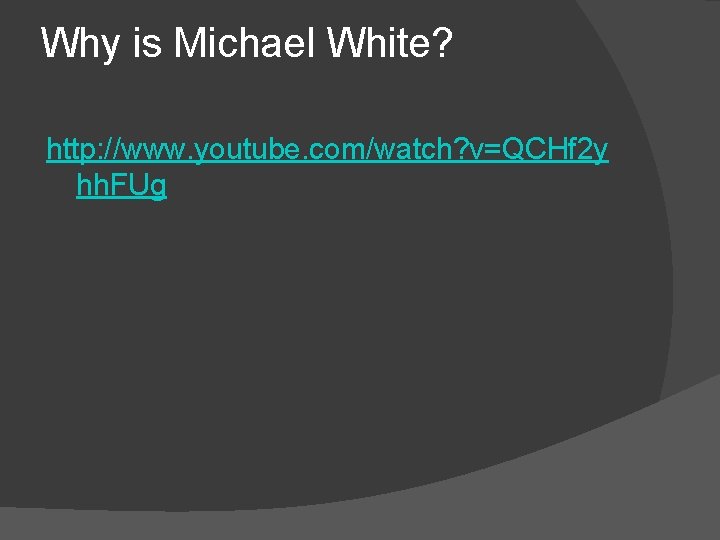 Why is Michael White? http: //www. youtube. com/watch? v=QCHf 2 y hh. FUg 