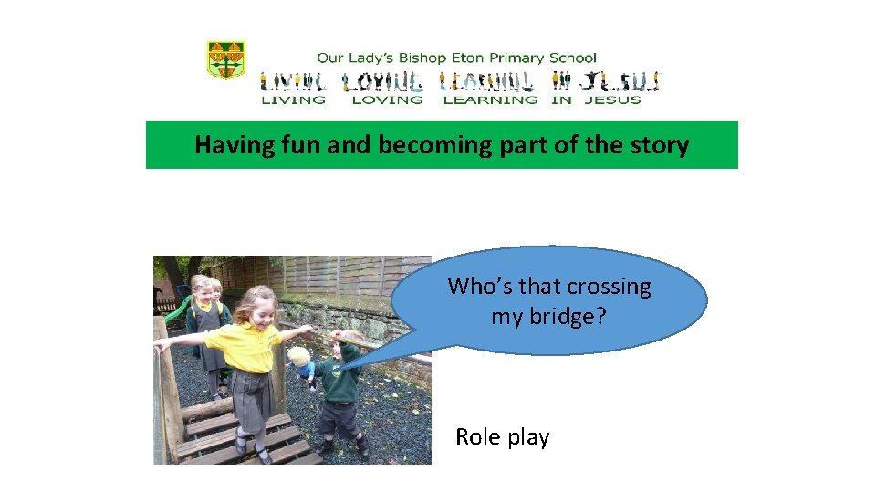 Having fun and becoming part of the story Who’s that crossing my bridge? Role