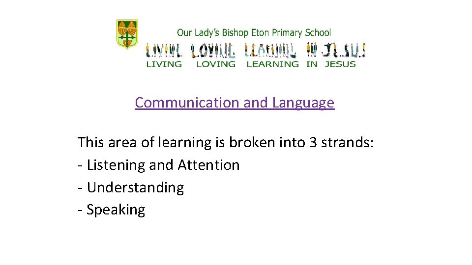 Communication and Language This area of learning is broken into 3 strands: - Listening