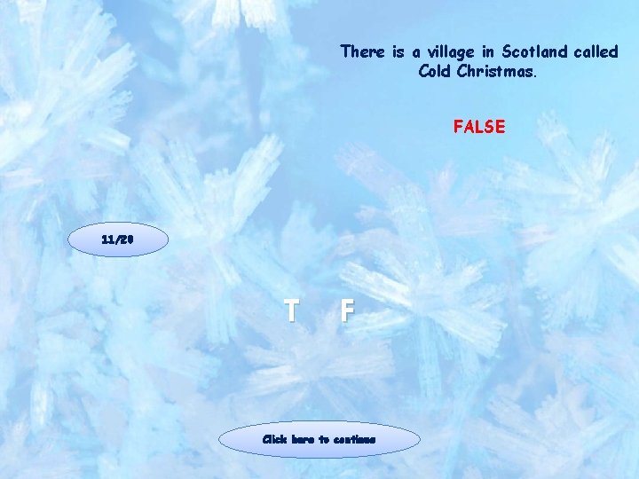 There is a village in Scotland called Cold Christmas. FALSE 11/20 T F Click There is a village in Scotland called Cold Christmas. FALSE 11/20 T F Click