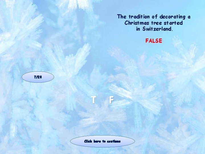 The tradition of decorating a Christmas tree started in Switzerland. FALSE 7/20 T F The tradition of decorating a Christmas tree started in Switzerland. FALSE 7/20 T F