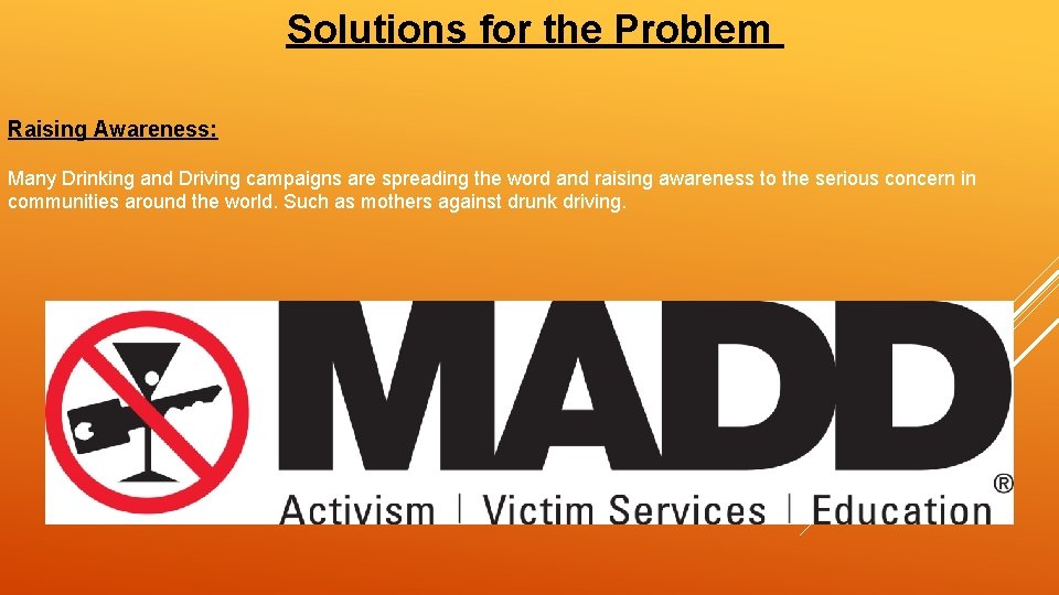 Solutions for the Problem Raising Awareness: Many Drinking and Driving campaigns are spreading the