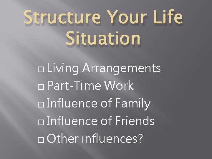 Structure Your Life Situation � Living Arrangements � Part-Time Work � Influence of Family