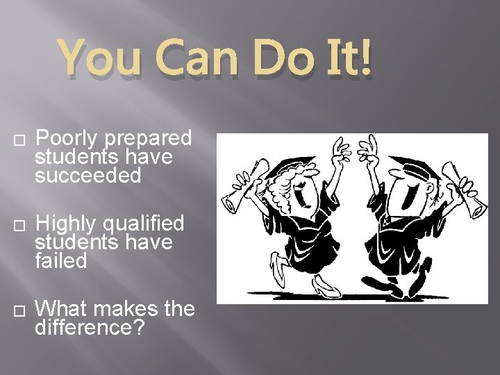 You Can Do It! � � � Poorly prepared students have succeeded Highly qualified