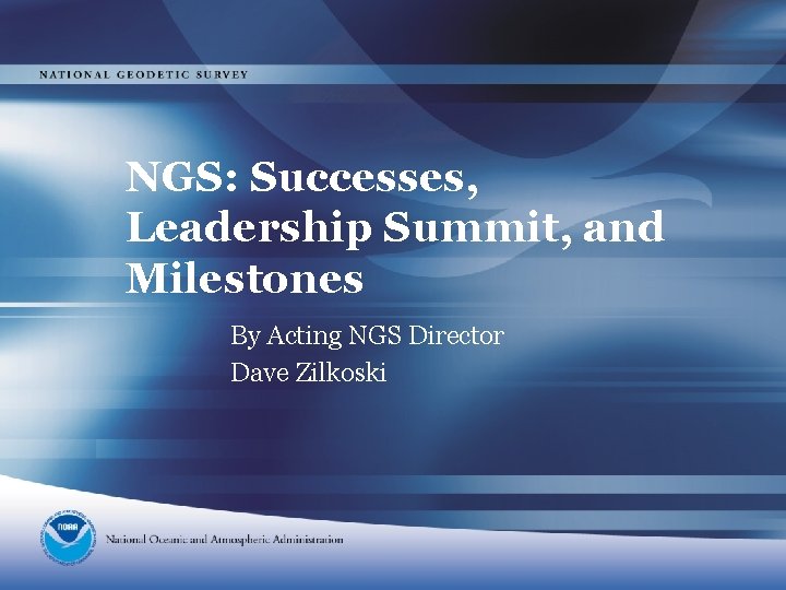 NGS: Successes, Leadership Summit, and Milestones By Acting NGS Director Dave Zilkoski 