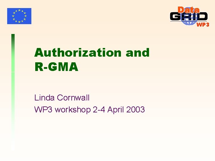 WP 3 Authorization and R-GMA Linda Cornwall WP 3 workshop 2 -4 April 2003