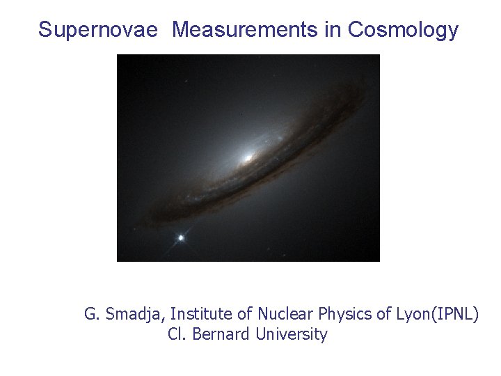 Supernovae Measurements in Cosmology G. Smadja, Institute of Nuclear Physics of Lyon(IPNL) Cl. Bernard Supernovae Measurements in Cosmology G. Smadja, Institute of Nuclear Physics of Lyon(IPNL) Cl. Bernard