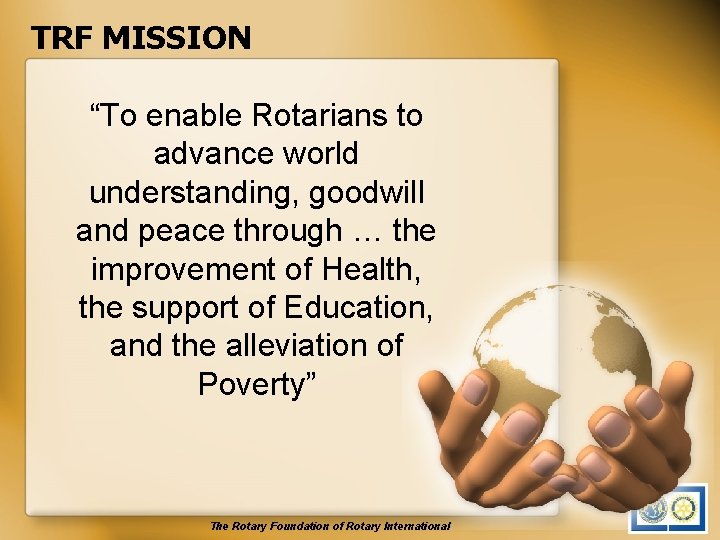 TRF MISSION “To enable Rotarians to advance world understanding, goodwill and peace through …