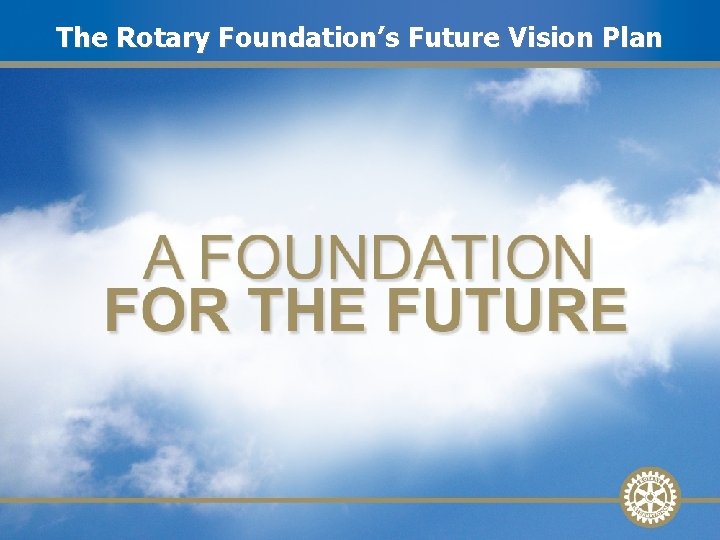 The Rotary Future Vision Plan WHAT DOFoundation’s I NEED TO DO? SPEND THE MONEY?