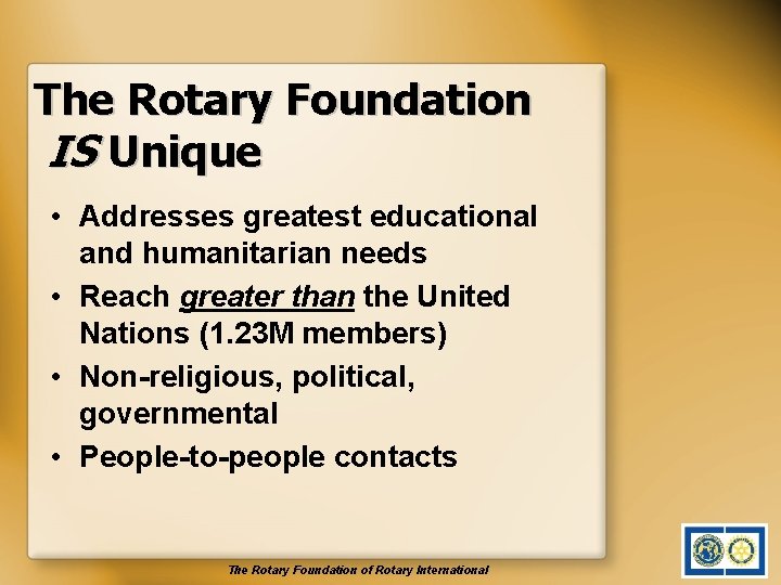 The Rotary Foundation IS Unique • Addresses greatest educational and humanitarian needs • Reach