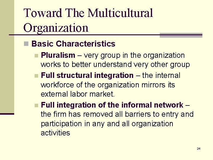 Toward The Multicultural Organization n Basic Characteristics n Pluralism – very group in the