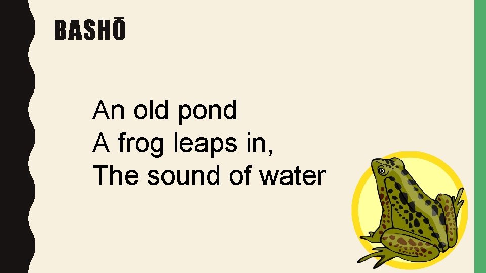 BASHŌ An old pond A frog leaps in, The sound of water BASHŌ An old pond A frog leaps in, The sound of water