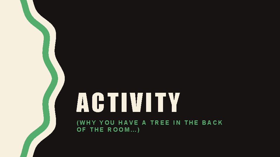 ACTIVITY (WHY YOU HAVE A TREE IN THE BACK OF THE ROOM…) ACTIVITY (WHY YOU HAVE A TREE IN THE BACK OF THE ROOM…)