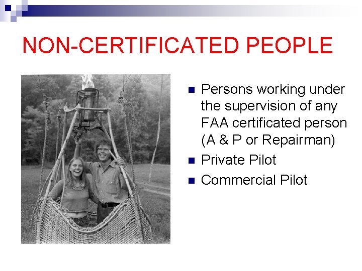 NON-CERTIFICATED PEOPLE n n n Persons working under the supervision of any FAA certificated
