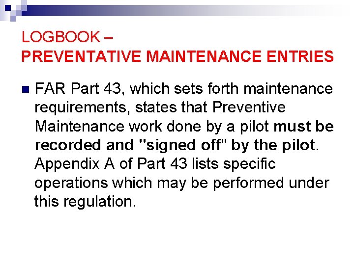 LOGBOOK – PREVENTATIVE MAINTENANCE ENTRIES n FAR Part 43, which sets forth maintenance requirements,