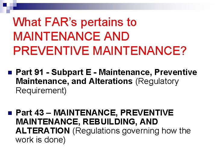 What FAR’s pertains to MAINTENANCE AND PREVENTIVE MAINTENANCE? n Part 91 - Subpart E