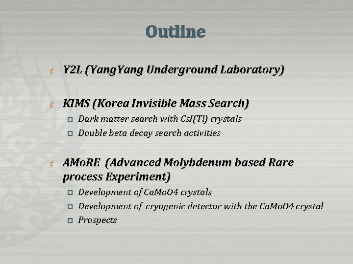 Outline ¢ Y 2 L (Yang Underground Laboratory) ¢ KIMS (Korea Invisible Mass Search) Outline ¢ Y 2 L (Yang Underground Laboratory) ¢ KIMS (Korea Invisible Mass Search)