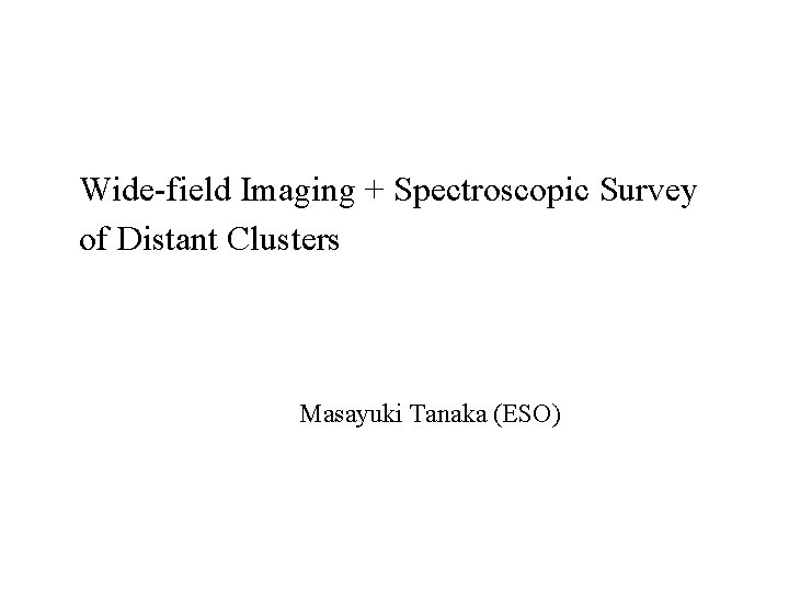Wide-field Imaging + Spectroscopic Survey of Distant Clusters Masayuki Tanaka (ESO) 