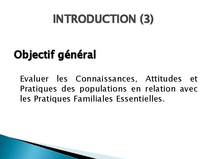 INTRODUCTION (3) Objectif général Evaluer les Connaissances, Attitudes et Pratiques des populations en relation