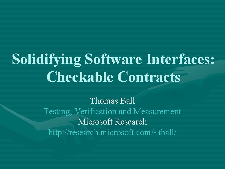 Solidifying Software Interfaces: Checkable Contracts Thomas Ball Testing, Verification and Measurement Microsoft Research http: