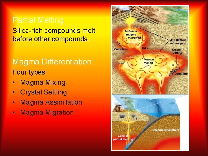 Partial Melting Silica-rich compounds melt before other compounds. Magma Differentiation Four types: • Magma