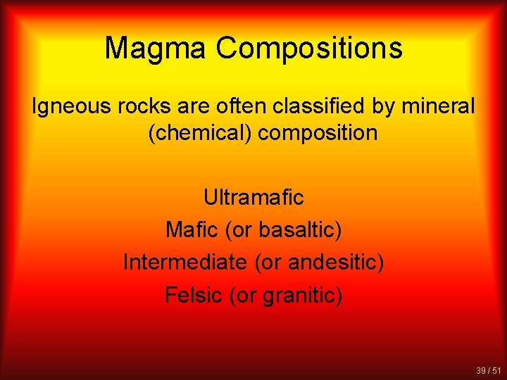 Magma Compositions Igneous rocks are often classified by mineral (chemical) composition Ultramafic Mafic (or