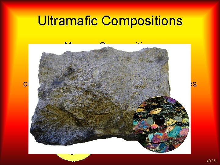 Ultramafic Compositions Magma Composition: Rare high in magnesium and iron composed entirely of ferromagnesian