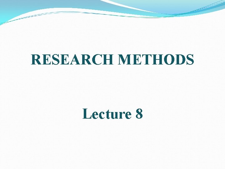RESEARCH METHODS Lecture 8 