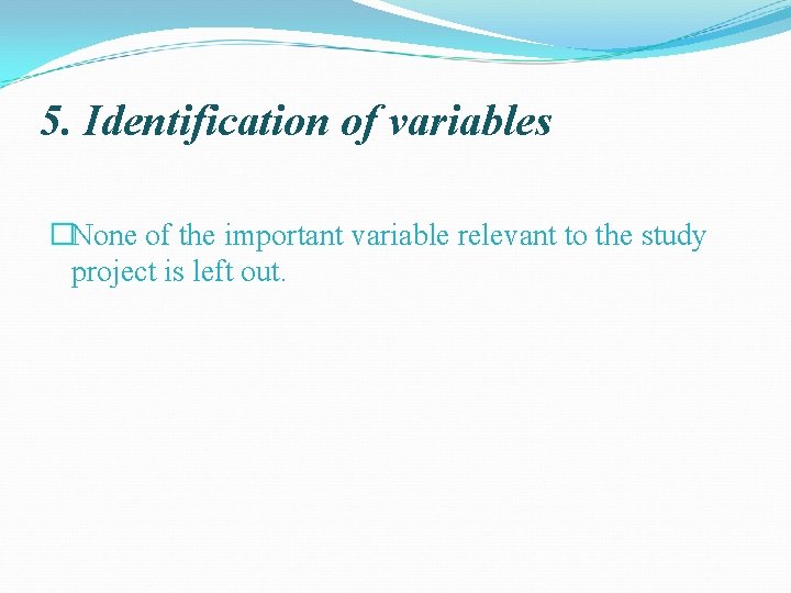 5. Identification of variables �None of the important variable relevant to the study project
