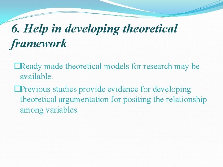 6. Help in developing theoretical framework �Ready made theoretical models for research may be