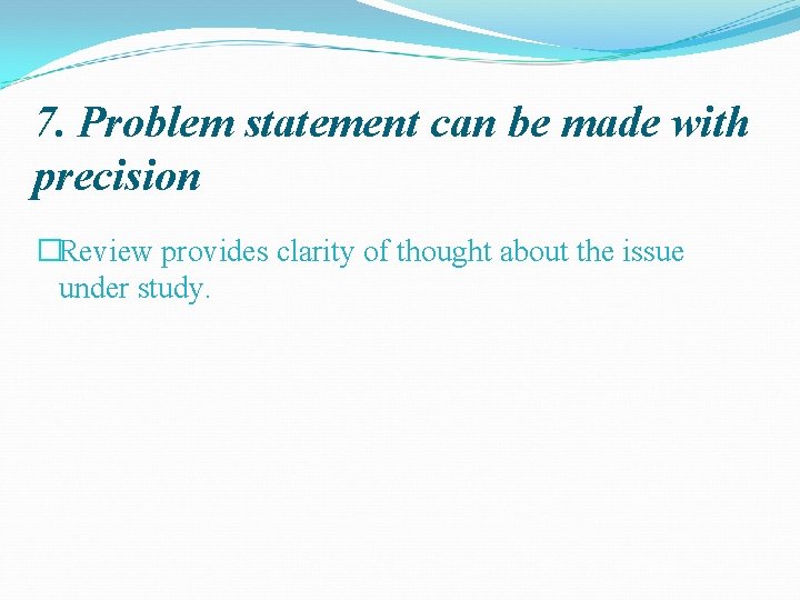7. Problem statement can be made with precision �Review provides clarity of thought about