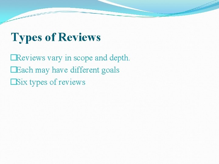 Types of Reviews �Reviews vary in scope and depth. �Each may have different goals