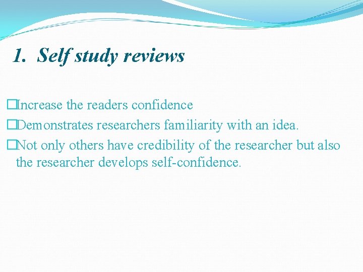 1. Self study reviews �Increase the readers confidence �Demonstrates researchers familiarity with an idea.