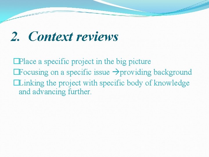 2. Context reviews �Place a specific project in the big picture �Focusing on a