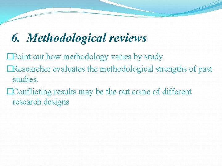 6. Methodological reviews �Point out how methodology varies by study. �Researcher evaluates the methodological
