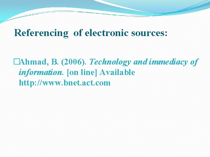 Referencing of electronic sources: �Ahmad, B. (2006). Technology and immediacy of information. [on line]