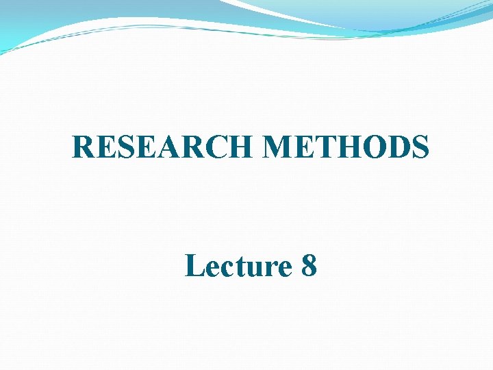 RESEARCH METHODS Lecture 8 