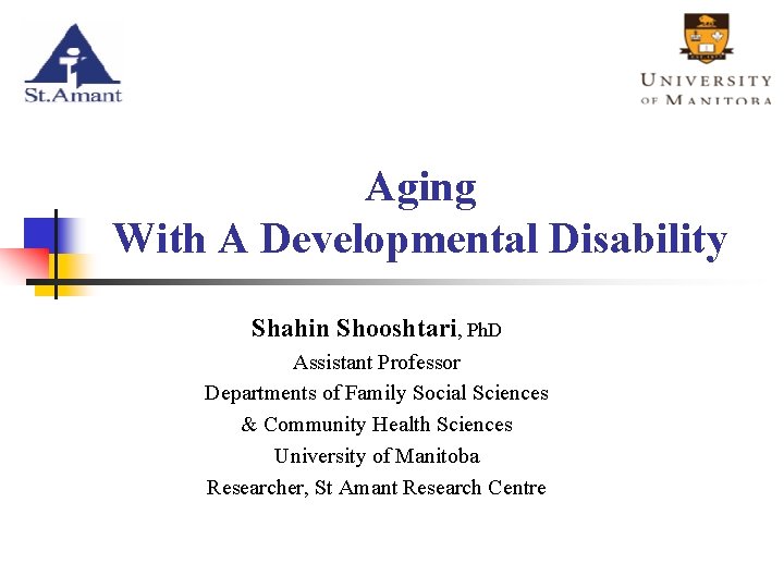 Aging With A Developmental Disability Shahin Shooshtari, Ph. D Assistant Professor Departments of Family