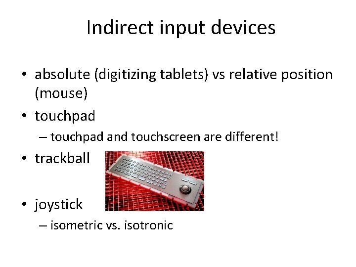 Indirect input devices • absolute (digitizing tablets) vs relative position (mouse) • touchpad –