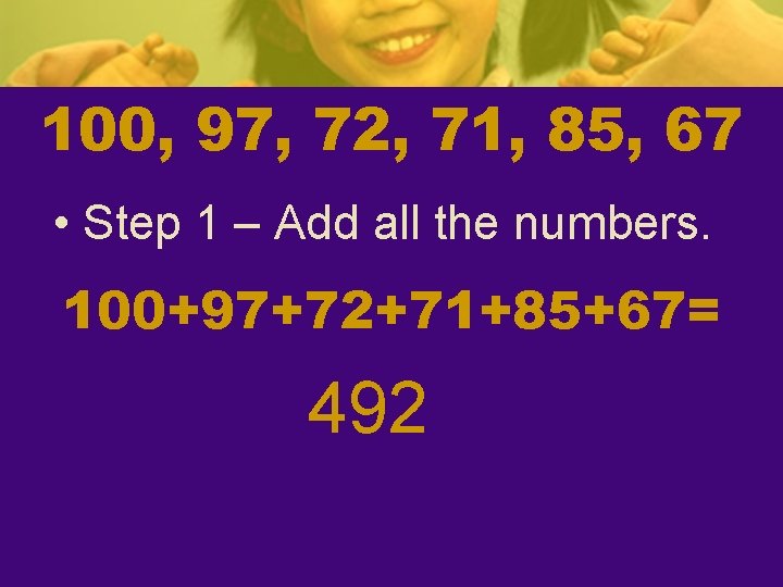 100, 97, 72, 71, 85, 67 • Step 1 – Add all the numbers. 100, 97, 72, 71, 85, 67 • Step 1 – Add all the numbers.
