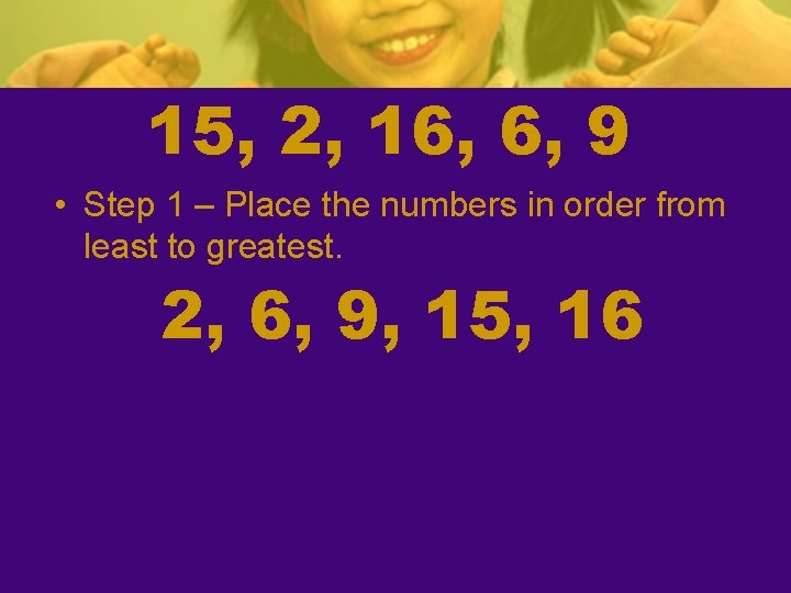 15, 2, 16, 6, 9 • Step 1 – Place the numbers in order 15, 2, 16, 6, 9 • Step 1 – Place the numbers in order