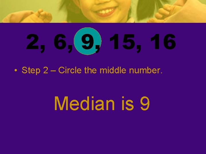2, 6, 9, 15, 16 • Step 2 – Circle the middle number. Median 2, 6, 9, 15, 16 • Step 2 – Circle the middle number. Median