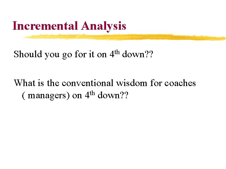 Incremental Analysis Should you go for it on 4 th down? ? What is