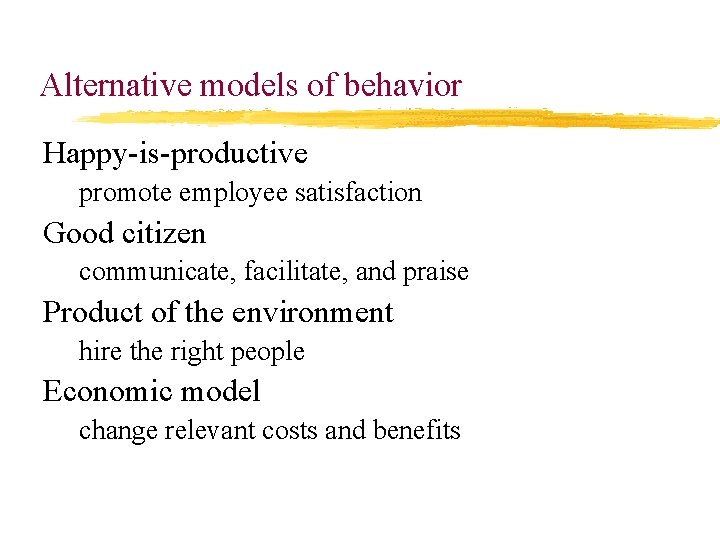 Alternative models of behavior Happy-is-productive promote employee satisfaction Good citizen communicate, facilitate, and praise