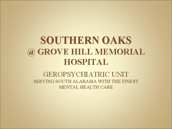 SOUTHERN OAKS @ GROVE HILL MEMORIAL HOSPITAL GEROPSYCHIATRIC UNIT SERVING SOUTH ALABAMA WITH THE