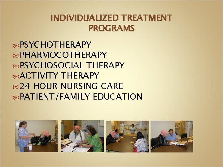 INDIVIDUALIZED TREATMENT PROGRAMS PSYCHOTHERAPY PHARMOCOTHERAPY PSYCHOSOCIAL THERAPY ACTIVITY THERAPY 24 HOUR NURSING CARE PATIENT/FAMILY