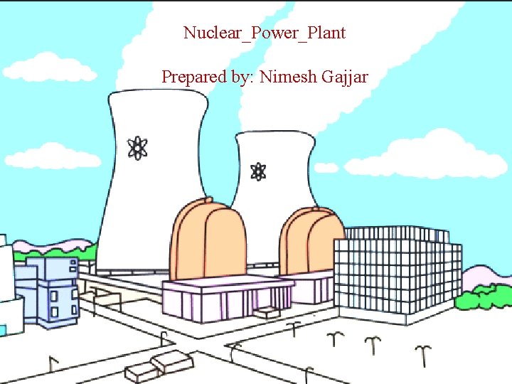 Nuclear_Power_Plant Prepared by: Nimesh Gajjar 