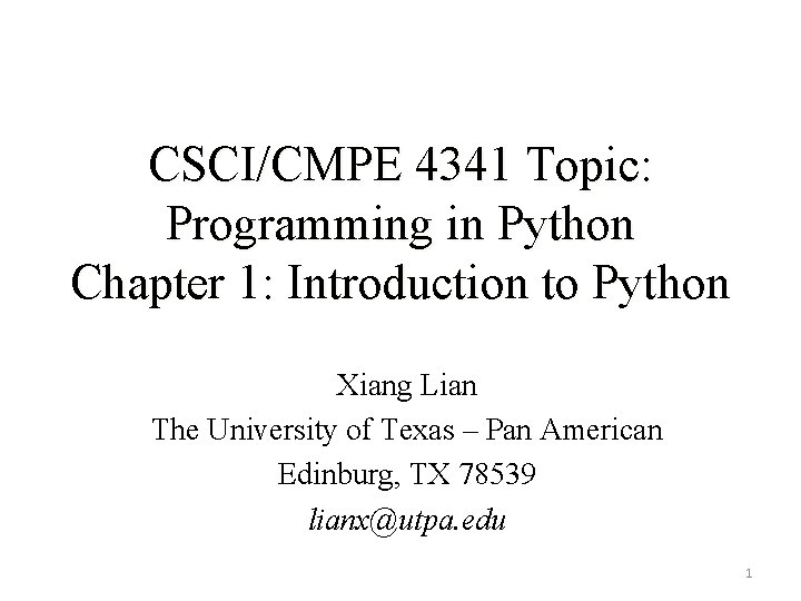 CSCI/CMPE 4341 Topic: Programming in Python Chapter 1: Introduction to Python Xiang Lian The